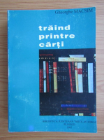 Gheorghe Macsim - Traind printre carti