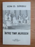Ion D. Sirbu - Intre timp, murisem