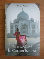 Dyana Pislaru - Picteaza-ma in culori indiene (volumul 1)