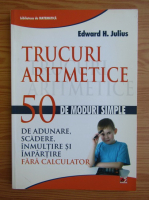 Edward H. Julius - Trucuri aritmetice. 50 de moduri simple de adunare, scadere, inmultire si impartire fara calculator