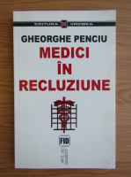 Anticariat: Gheorghe Penciu - Medici in recluziune