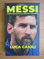 Luca Caioli - Messi, povestea baiatuui devenit legenda