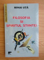 Mihail Uta - Filosofia si spiritul stiintei