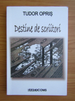 Tudor Opris - Destine de scriitori