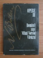 Nicolae Balcescu - Opere, volumul 3. Romanii supt Mihai Voevod Viteazul