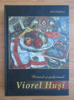 Aura Popescu - Pictorul si graficianul Viorel Husi