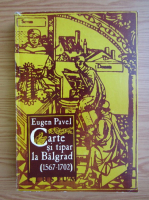 Eugen Pavel - Carte si tipar la Balgrad 1567-1702