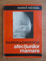 Marcel Miclutia - Radiodiagnosticul afectiunilor mamare