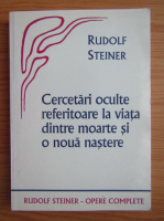 Rudolf Steiner - Cercetari oculte referitoare la viata dintre moarte si o noua nastere