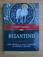Averil Cameron - Bizantinii. Stat, religie si viata cotidiana in Imperiul Bizantin