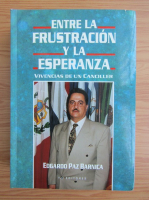 Edgardo Paz Barnica - Entre la frustracion y la esperanza. Vivencias de un Canciller