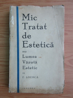 F. Aderca - Mic tratat de estetica sau Lumea vazuta estetic (1929)