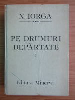 Nicolae Iorga - Pe drumuri departate (volumul 1)