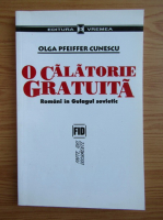 Olga Pfeiffer Cunescu - O calatorie gratuita. Romani in Gulagul sovietic