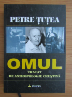 Petre Tutea - Omul. Tratat de antropologie crestina
