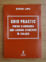 Stefan Lupu - Ghid practic pentru elaborarea unei lucrari stiintifice in teologie