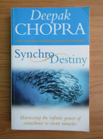 Deepak Chopra - Synchro Destiny. Harnessing the infinite power of coincidence to create miracles