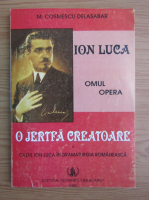 M. C. Delasabar - Ion Luca. O jertfa creatoare. Cazul Ion Luca in dramaturgia romaneasca