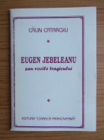 Calin Catargiu - Eugen Jebeleanu sau vocile tragicului