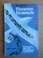 Florentin Scaletchi - Nu-mi omorati copilul! Insemnarile unui fost condamnat la moarte