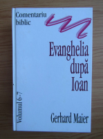 Gerhard Maier - Comentariu biblic. Evanghelia dupa Ioan (volumele 6 si 7)