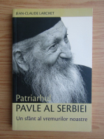 Anticariat: Jean-Claude Larchet - Patriarhul Pavle al Serbiei. Un sfant al vremurilor noastre