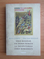 Matei Cazacu - Ioan Basarab, un domn roman la inceputurile Tarii Romanesti