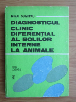 Mihai Dumitru - Diagnosticul clinic diferential al bolilor interne la animale