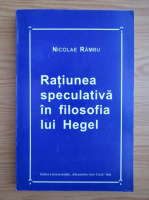 Nicolae Rambu - Ratiunea speculativa in filosofia lui Hegel