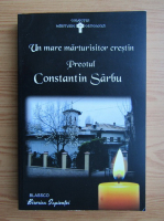 Un mare marturisitor crestin, Preotul Constantin Sarbu