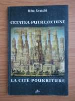 Mihai Ursachi - Cetatea Putreziciune (editie bilingva)