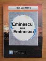 Paul Dugneanu - Eminescu dupa Eminescu