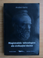 Andrei Vartic - Magistralele tehnologice ale civilizatiei dacice