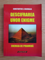 Constantin D. Chioralia - Descifrarea unor enigme. Energia de piramida