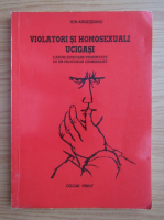 Ion Argesanu - Violatori si homosexuali ucigasi. Cazuri judiciare prezentate de un procuror criminalist