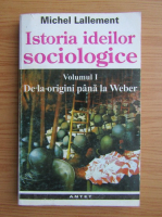 Anticariat: Michel Lallement - Istoria ideilor sociologice, volumul 1. De la origini pana la Weber