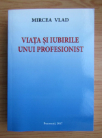 Mircea Vlad - Viata si iubirile unui profesionist