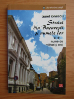 Aurel Ionescu - Strazi din Bucuresti si numele lor (volumul 2)