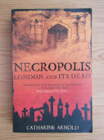 Catharine Arnold - Necropolis. London and its dead