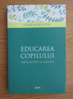 Elena Morozova - Educarea copilului. Dificultati si solutii