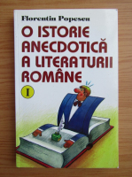 Florentin Popescu - O istorie anecdotica a literaturii romane (volumul 1)