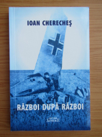 Ioan Chereches - Razboi dupa razboi
