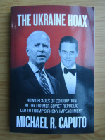 Michael R. Caputo - The Ukraine Hoax. How decades of corruption in the former Soviet Republic led to Trump's phony impeachment