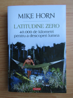 Anticariat: Mike Horn - Latitudine zero. 40000 de kilometri pentru a descoperi lumea