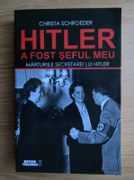 Christa Schroeder - Hitler a fost seful meu. Marturiile secretarei lui Hitler