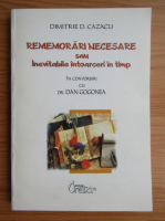 Dimitrie D. Cazacu - Rememorari necesare sau Inevitabile intoarceri in timp
