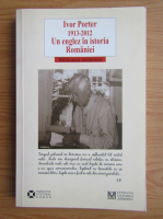 Anticariat: Ivor Porter, 1913-2012, un englez in istoria Romaniei (editie bilingva)