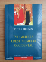 Peter Brown - Intemeierea crestinismului occidental