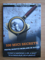Ilias P. Papageorgiadis - 100 mici secrete pentru investitii imobiliare de succes