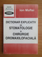 Ion Maftei - Dictionar explicativ de stomatologie si chirurgie oromaxilofaciala